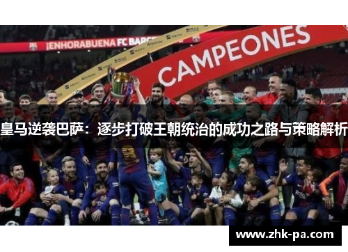皇马逆袭巴萨：逐步打破王朝统治的成功之路与策略解析