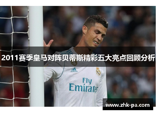2011赛季皇马对阵贝蒂斯精彩五大亮点回顾分析