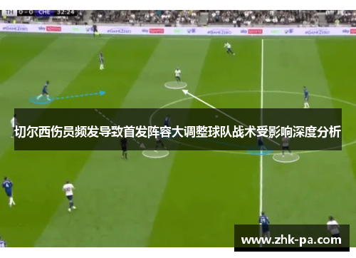 切尔西伤员频发导致首发阵容大调整球队战术受影响深度分析
