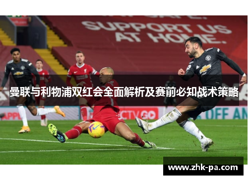 曼联与利物浦双红会全面解析及赛前必知战术策略