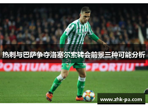 热刺与巴萨争夺洛塞尔索转会前景三种可能分析