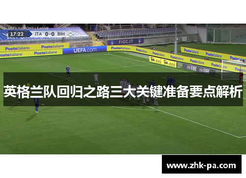 英格兰队回归之路三大关键准备要点解析