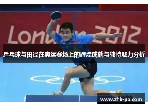 乒乓球与田径在奥运赛场上的辉煌成就与独特魅力分析