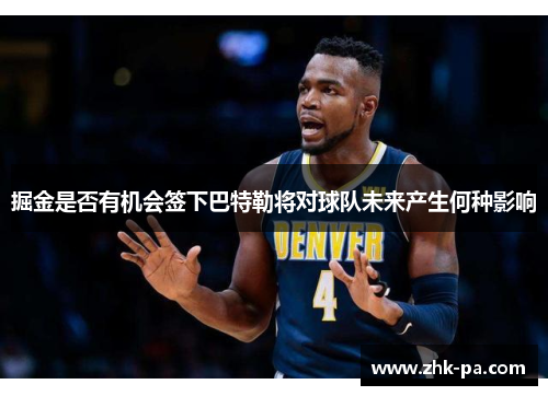 掘金是否有机会签下巴特勒将对球队未来产生何种影响