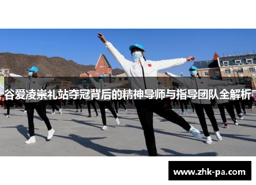 谷爱凌崇礼站夺冠背后的精神导师与指导团队全解析