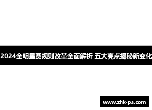 2024全明星赛规则改革全面解析 五大亮点揭秘新变化
