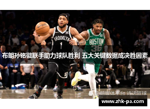 布朗孙铭徽联手助力球队胜利 五大关键数据成决胜因素