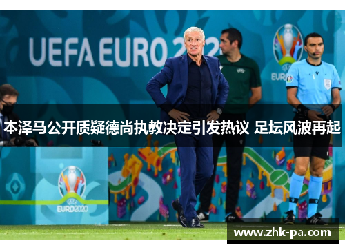 本泽马公开质疑德尚执教决定引发热议 足坛风波再起