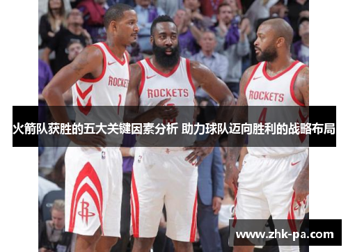 火箭队获胜的五大关键因素分析 助力球队迈向胜利的战略布局