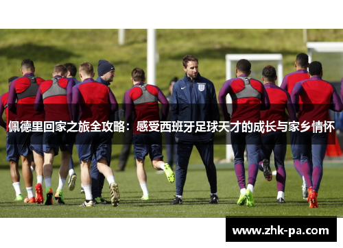 佩德里回家之旅全攻略：感受西班牙足球天才的成长与家乡情怀