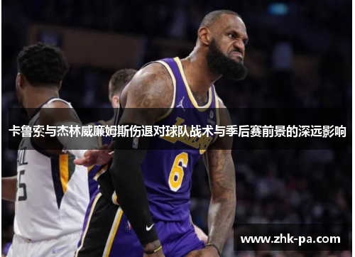 卡鲁索与杰林威廉姆斯伤退对球队战术与季后赛前景的深远影响