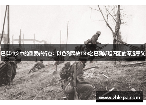 巴以冲突中的重要转折点：以色列释放183名巴勒斯坦囚犯的深远意义