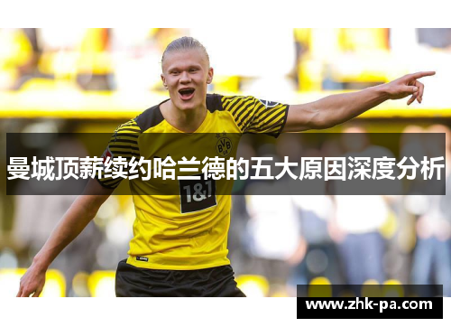 曼城顶薪续约哈兰德的五大原因深度分析