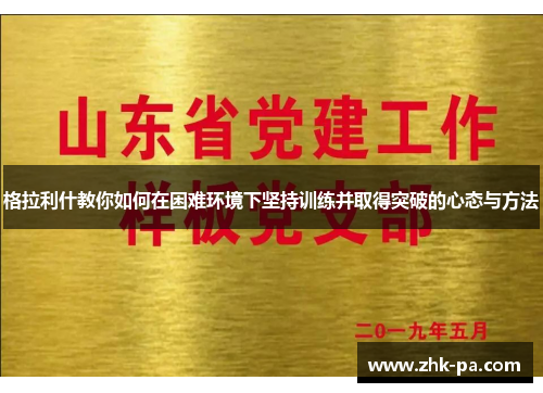 格拉利什教你如何在困难环境下坚持训练并取得突破的心态与方法
