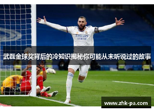 武磊金球奖背后的冷知识揭秘你可能从未听说过的故事