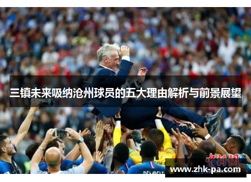 三镇未来吸纳沧州球员的五大理由解析与前景展望