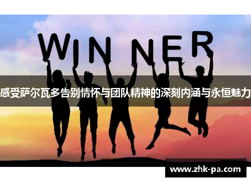 感受萨尔瓦多告别情怀与团队精神的深刻内涵与永恒魅力
