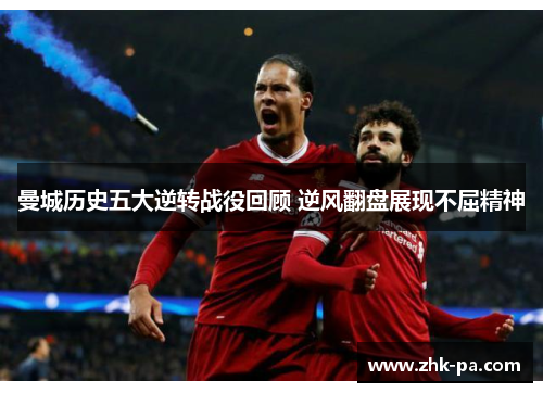 曼城历史五大逆转战役回顾 逆风翻盘展现不屈精神