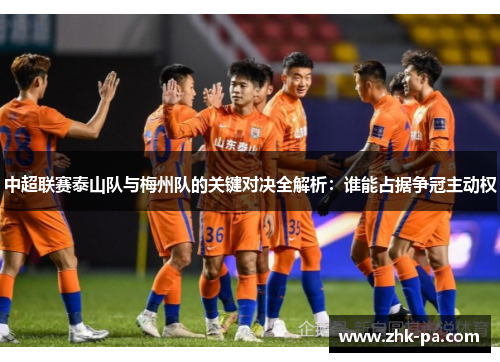 中超联赛泰山队与梅州队的关键对决全解析：谁能占据争冠主动权