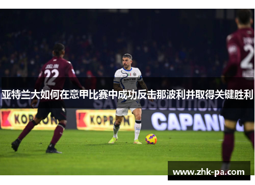 亚特兰大如何在意甲比赛中成功反击那波利并取得关键胜利