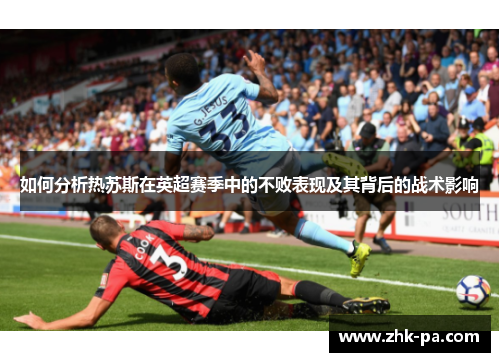 如何分析热苏斯在英超赛季中的不败表现及其背后的战术影响