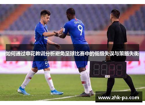 如何通过申花教训分析避免足球比赛中的低级失误与策略失衡