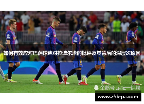 如何有效应对巴萨球迷对拉波尔塔的批评及其背后的深层次原因