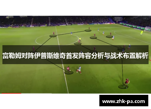 富勒姆对阵伊普斯维奇首发阵容分析与战术布置解析