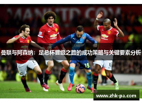 曼联与阿森纳：足总杯晋级之路的成功策略与关键要素分析