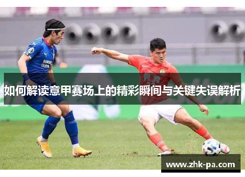 如何解读意甲赛场上的精彩瞬间与关键失误解析