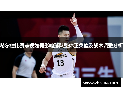 希尔德比赛表现如何影响球队整体正负值及战术调整分析