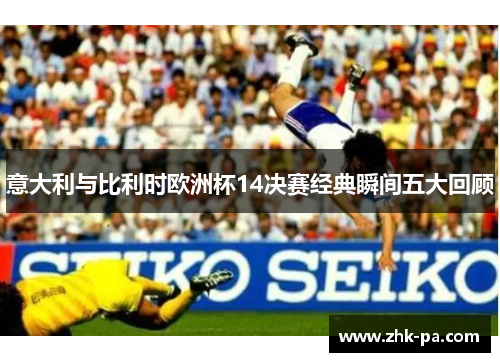 意大利与比利时欧洲杯14决赛经典瞬间五大回顾