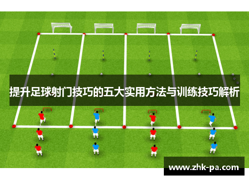 提升足球射门技巧的五大实用方法与训练技巧解析