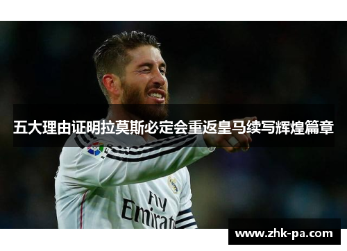 五大理由证明拉莫斯必定会重返皇马续写辉煌篇章