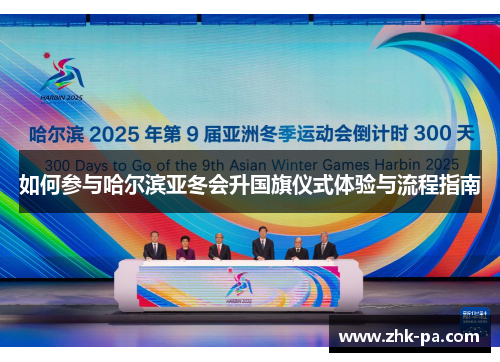 如何参与哈尔滨亚冬会升国旗仪式体验与流程指南