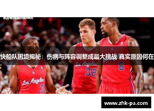 快船队困境揭秘：伤病与阵容调整成最大挑战 真实原因何在
