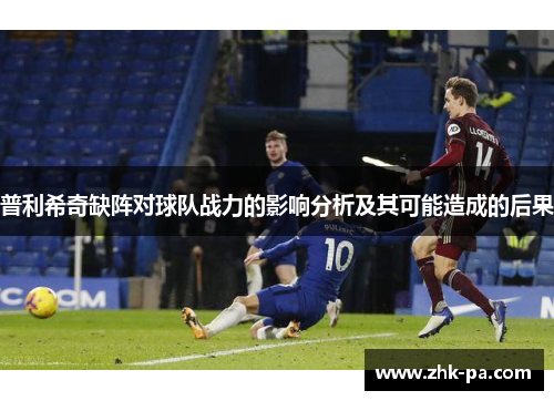 普利希奇缺阵对球队战力的影响分析及其可能造成的后果