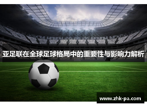 亚足联在全球足球格局中的重要性与影响力解析