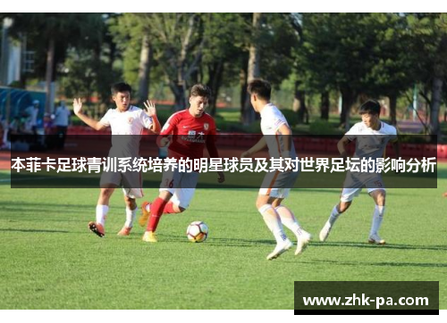本菲卡足球青训系统培养的明星球员及其对世界足坛的影响分析