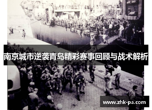 南京城市逆袭青岛精彩赛事回顾与战术解析