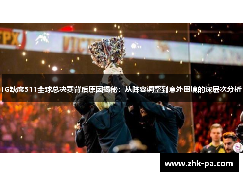 IG缺席S11全球总决赛背后原因揭秘：从阵容调整到意外困境的深层次分析