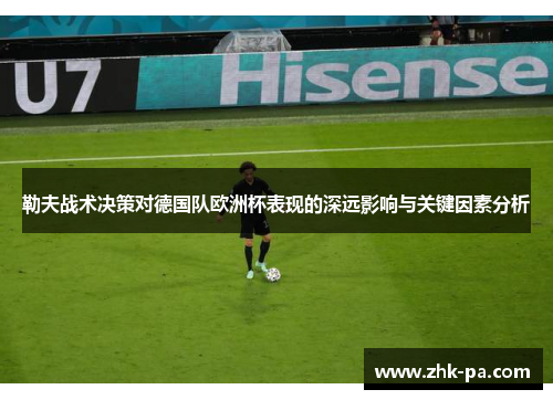 勒夫战术决策对德国队欧洲杯表现的深远影响与关键因素分析