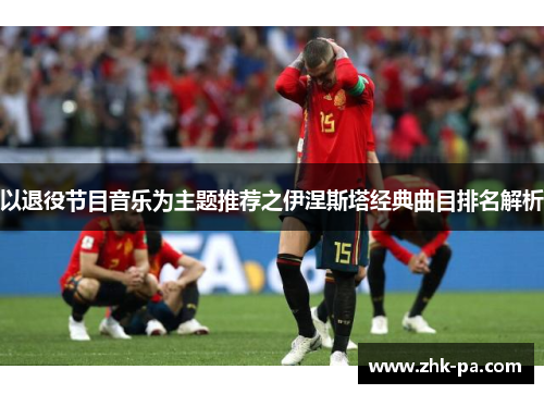 以退役节目音乐为主题推荐之伊涅斯塔经典曲目排名解析