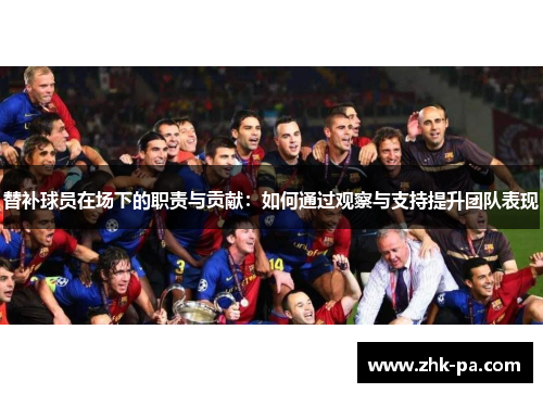 替补球员在场下的职责与贡献：如何通过观察与支持提升团队表现