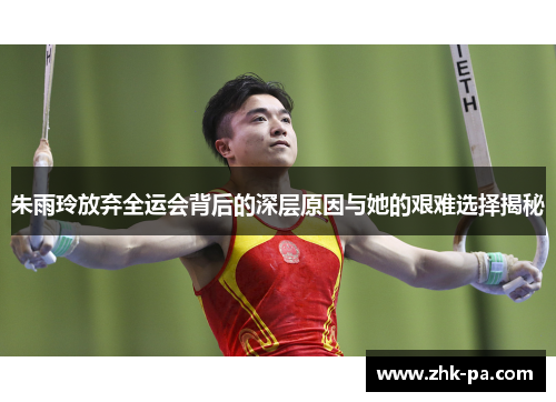 朱雨玲放弃全运会背后的深层原因与她的艰难选择揭秘