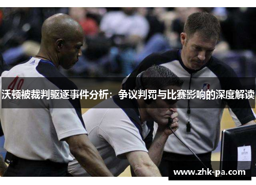 沃顿被裁判驱逐事件分析：争议判罚与比赛影响的深度解读