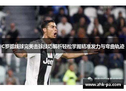 C罗弧线球完美击球技巧解析轻松掌握精准发力与弯曲轨迹