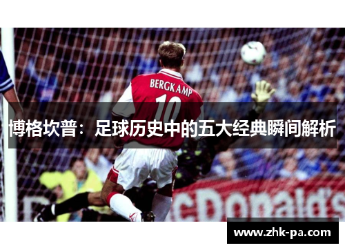 博格坎普：足球历史中的五大经典瞬间解析