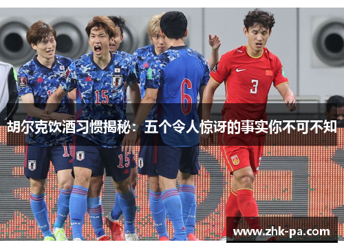 胡尔克饮酒习惯揭秘：五个令人惊讶的事实你不可不知
