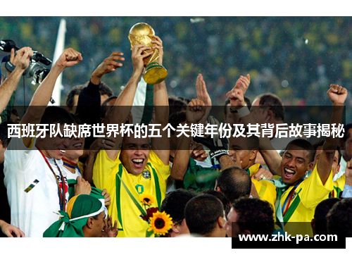 西班牙队缺席世界杯的五个关键年份及其背后故事揭秘